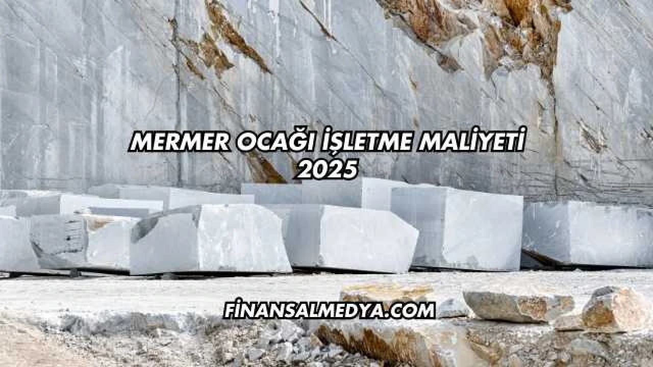 Mermer Ocağı İşletme Maliyeti 2025