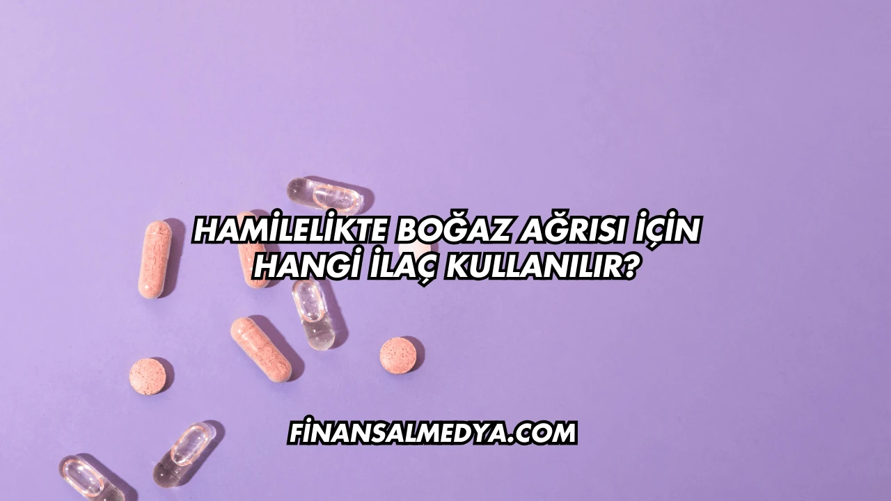 Hamilelikte Boğaz Ağrısı İçin Hangi İlaç Kullanılır?