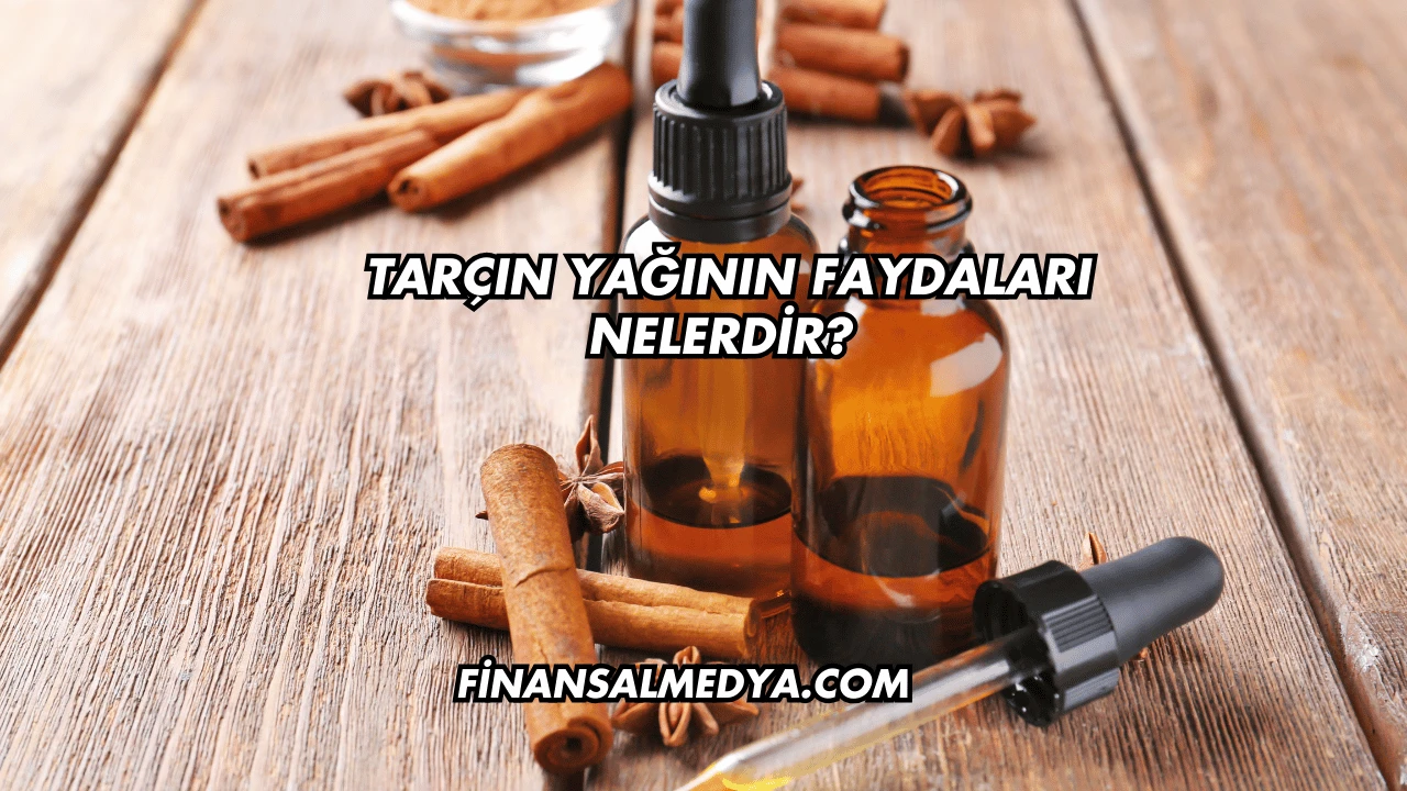 Tarçın Yağının Faydaları Nelerdir?