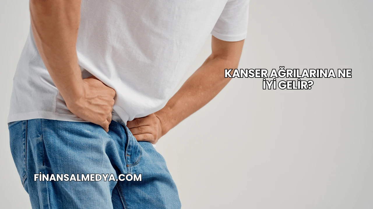 Kanser Ağrılarına Ne İyi Gelir?