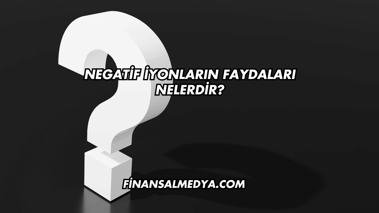 Negatif İyonların Faydaları Nelerdir?