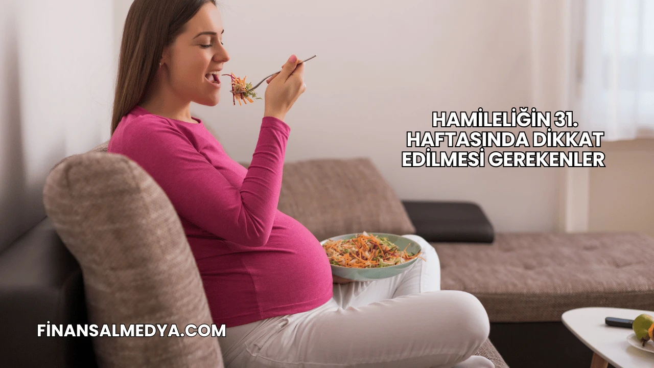Hamileliğin 31. Haftasında Dikkat Edilmesi Gerekenler
