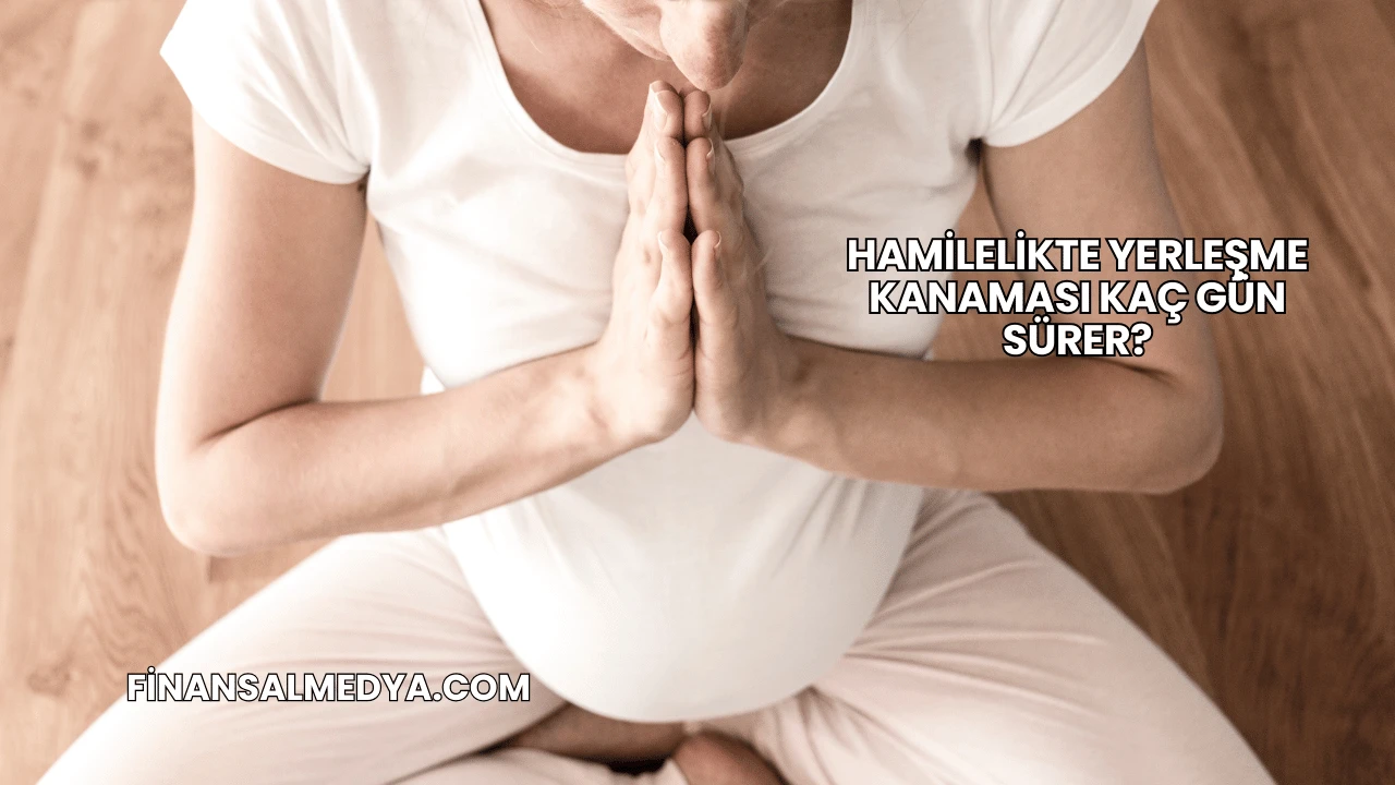 Hamilelikte Yerleşme Kanaması Kaç Gün Sürer?