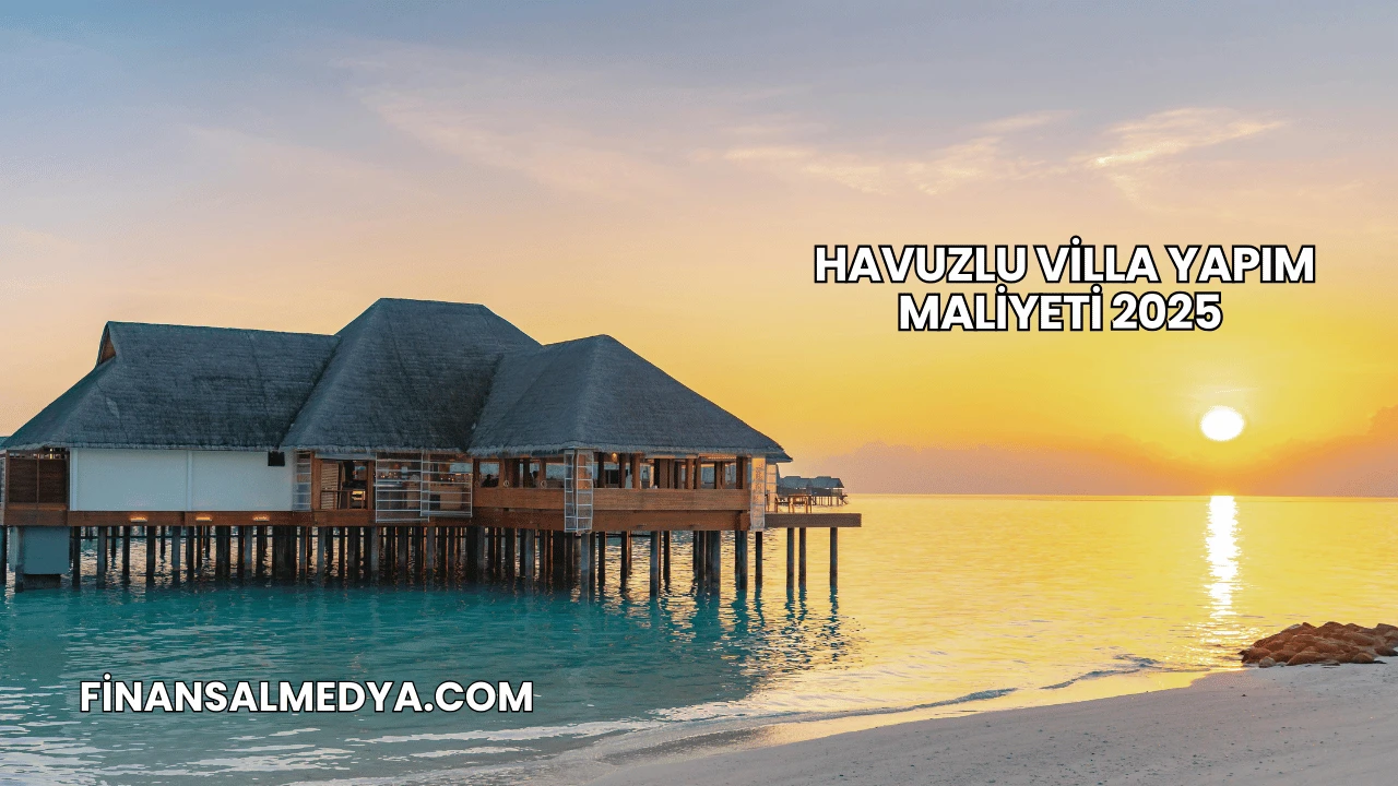 Havuzlu Villa Yapım Maliyeti 2025