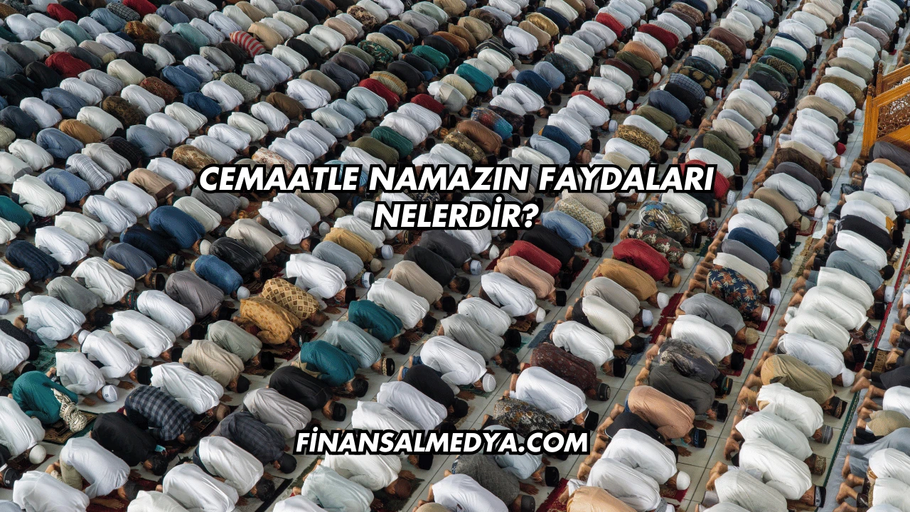 Cemaatle Namazın Faydaları Nelerdir?