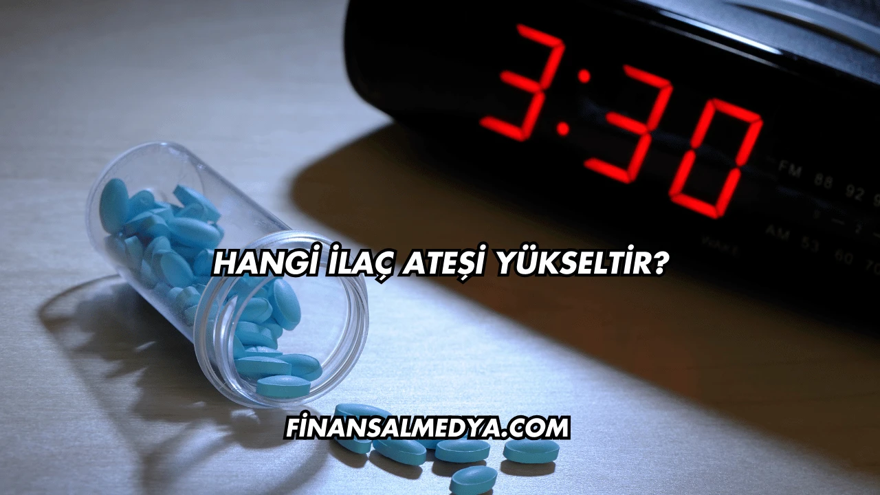 Hangi İlaç Ateşi Yükseltir?