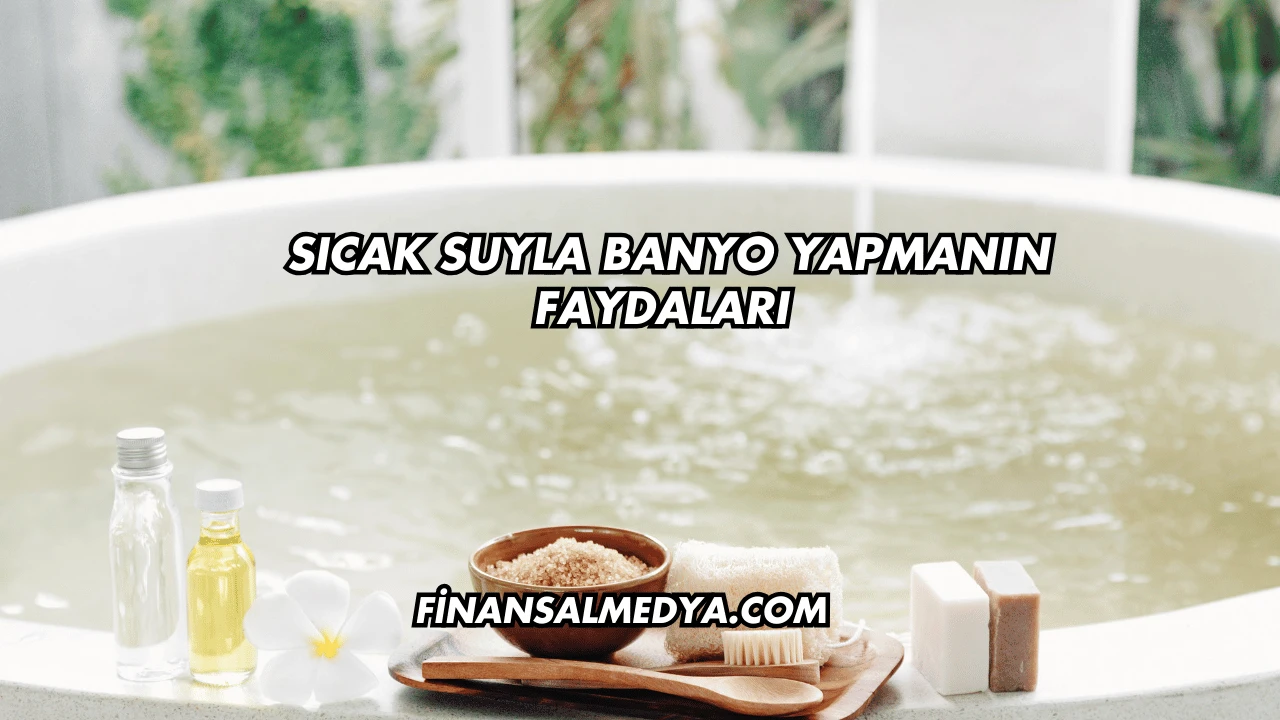 Sıcak Suyla Banyo Yapmanın Faydaları