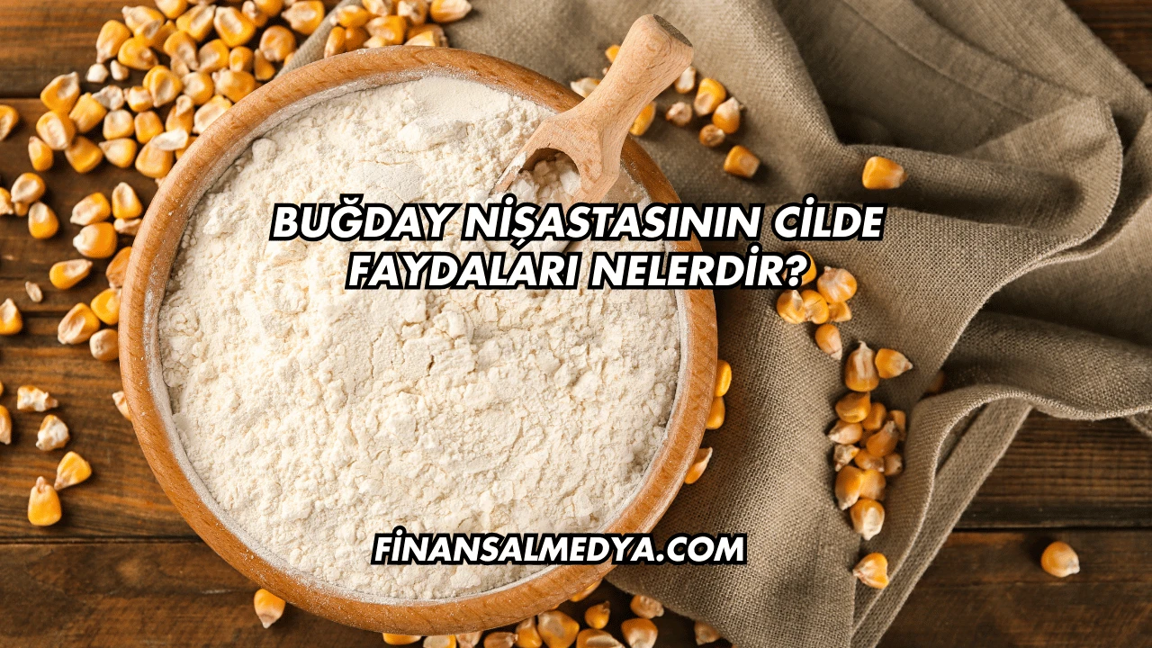Buğday Nişastasının Cilde Faydaları Nelerdir?