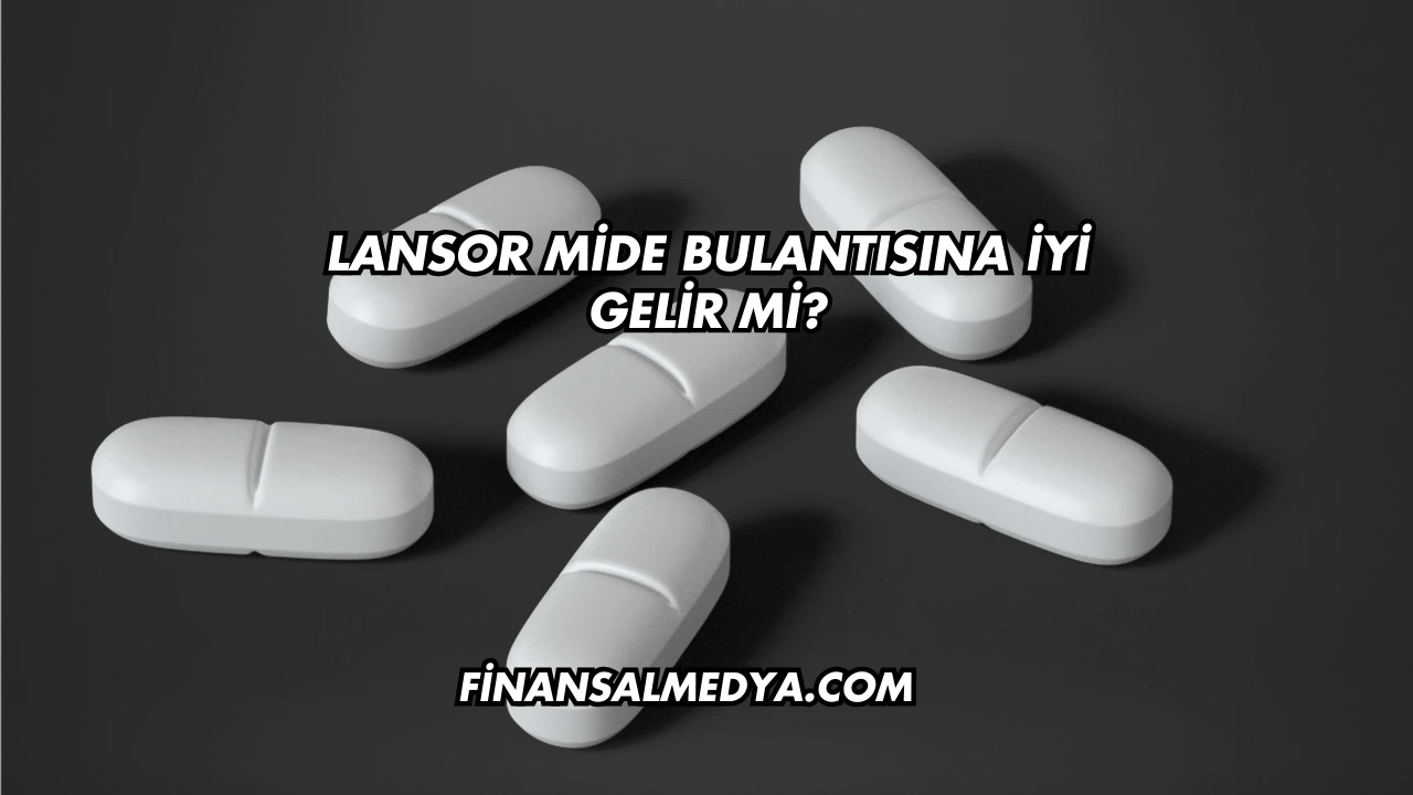 Lansor Mide Bulantısına İyi Gelir mi?