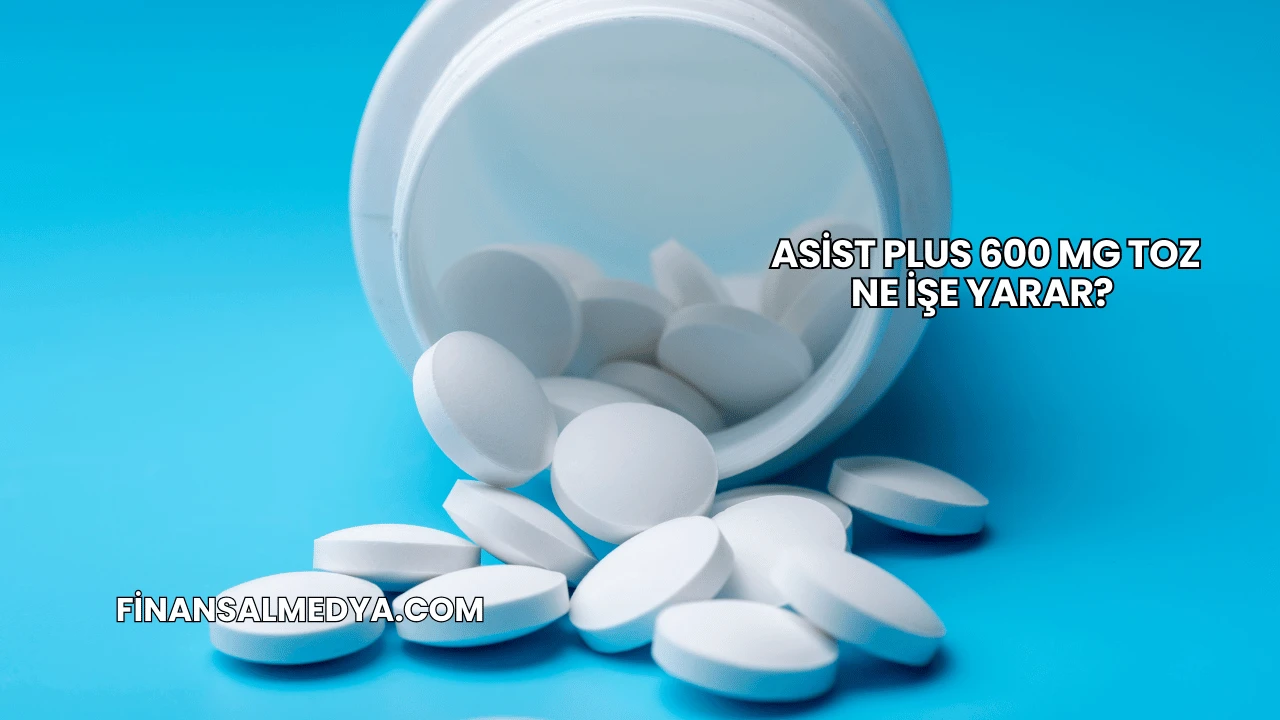 Asist Plus 600 Mg Toz Ne İşe Yarar?