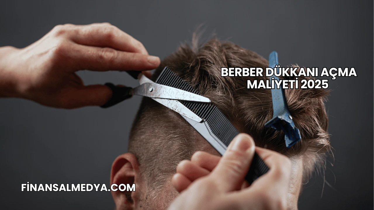 Berber Dükkanı Açma Maliyeti 2025