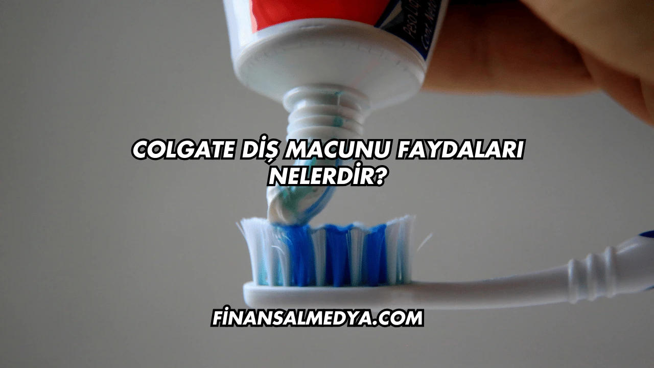 Colgate Diş Macunu Faydaları Nelerdir?