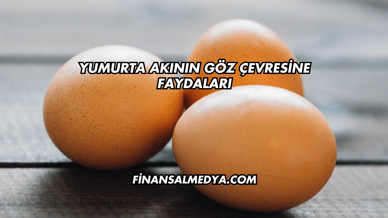 Yumurta Akının Göz Çevresine Faydaları