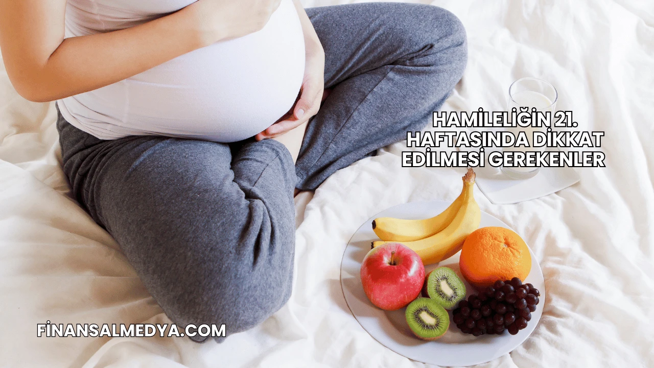 Hamileliğin 21. Haftasında Dikkat Edilmesi Gerekenler