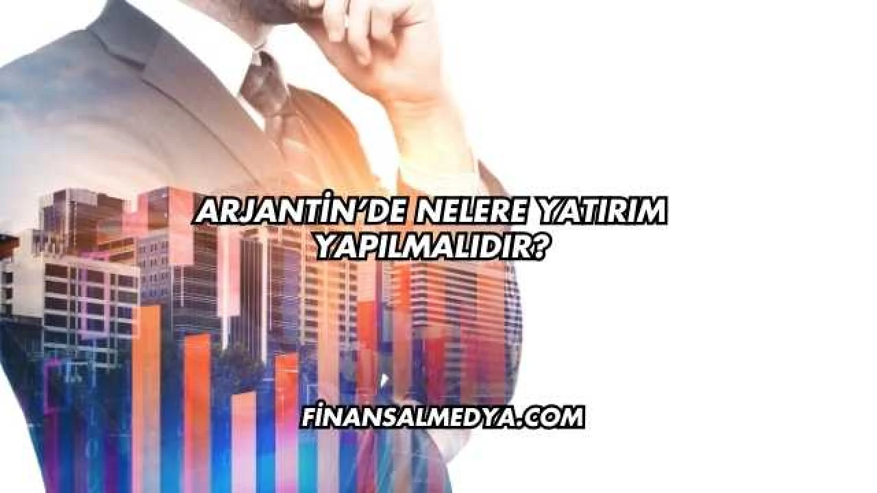 Arjantin’de Nelere Yatırım Yapılmalıdır?