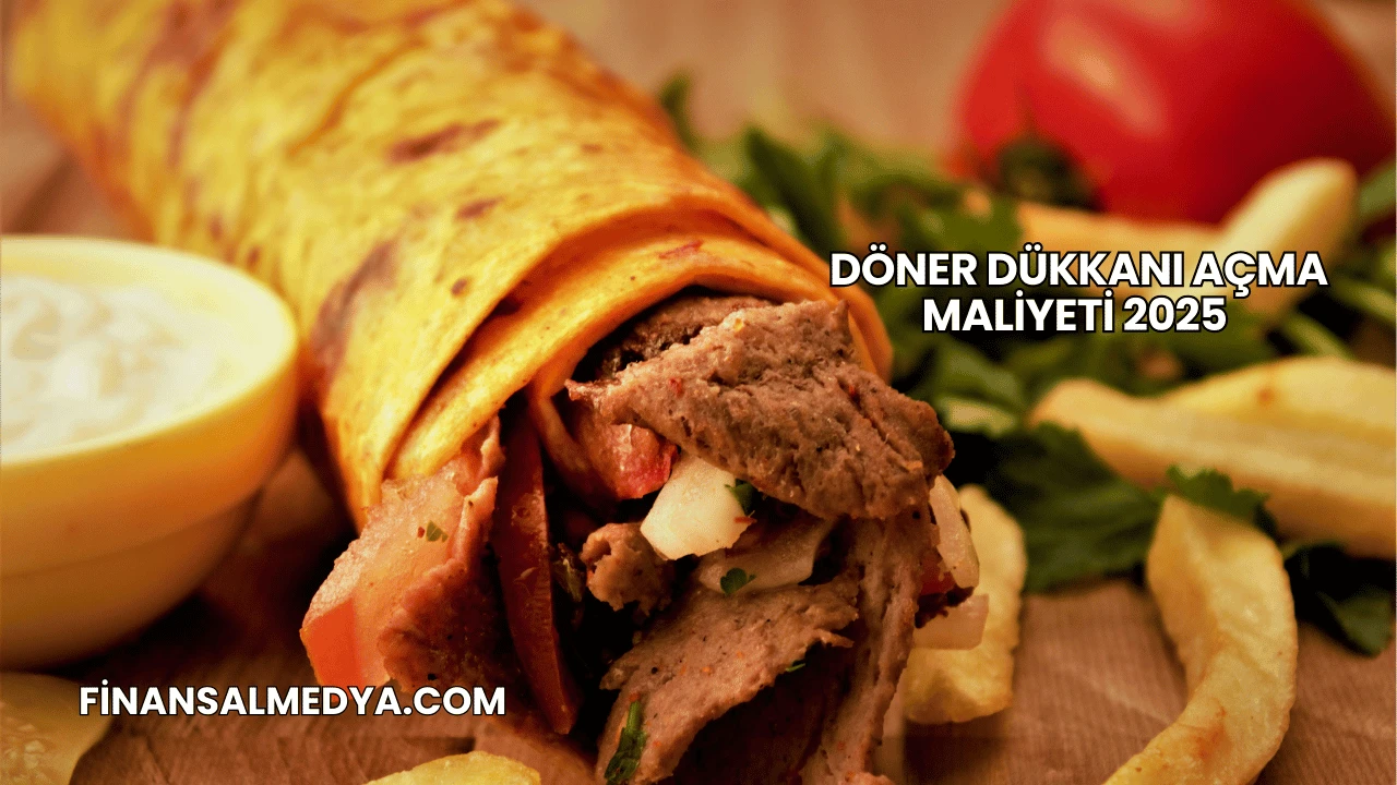 Döner Dükkanı Açma Maliyeti 2025