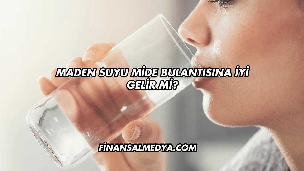 Maden Suyu Mide Bulantısına İyi Gelir mi?