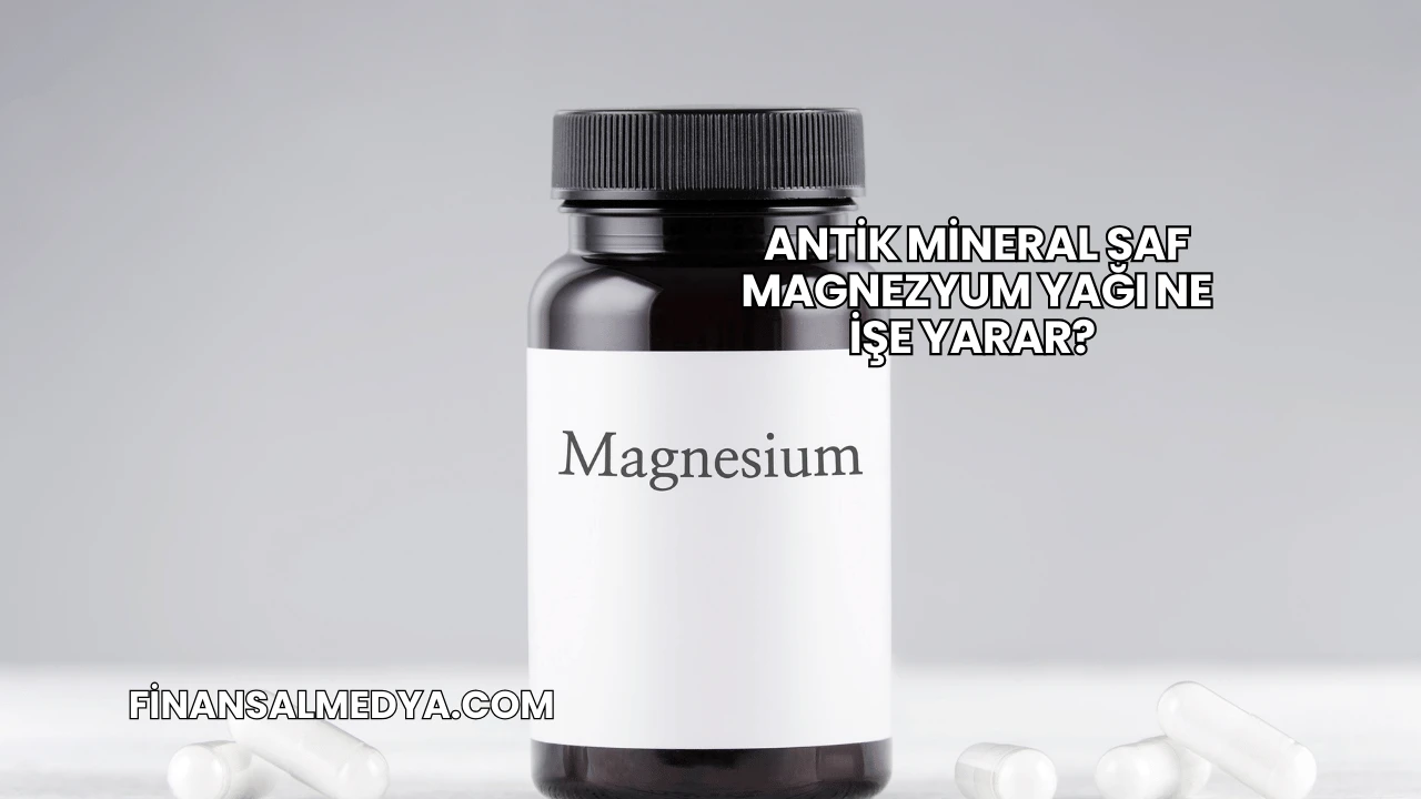 Antik Mineral Saf Magnezyum Yağı Ne İşe Yarar?