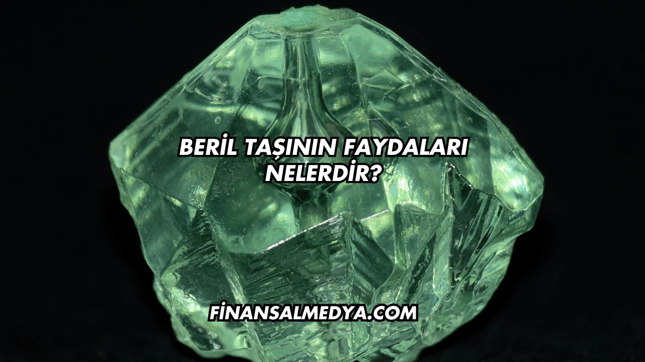 Beril Taşının Faydaları Nelerdir?