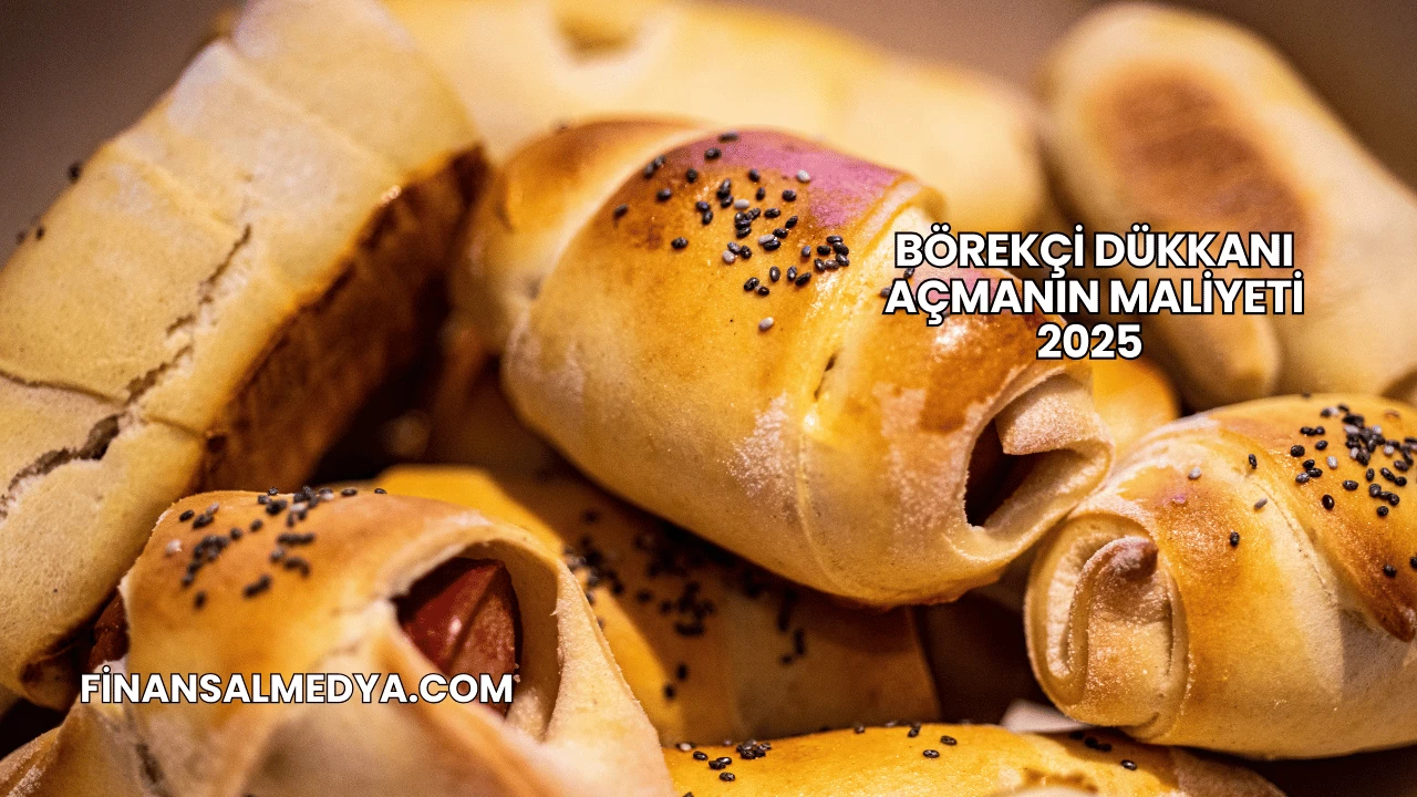 Börekçi Dükkanı Açmanın Maliyeti 2025
