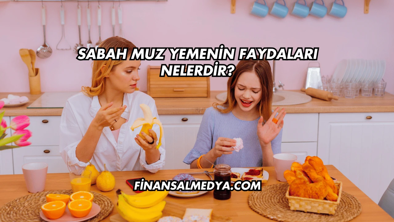 Sabah Muz Yemenin Faydaları Nelerdir?