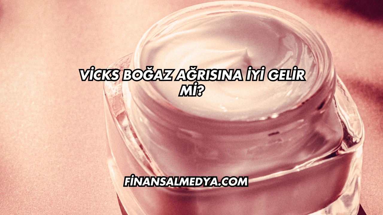 Vicks Boğaz Ağrısına İyi Gelir mi?
