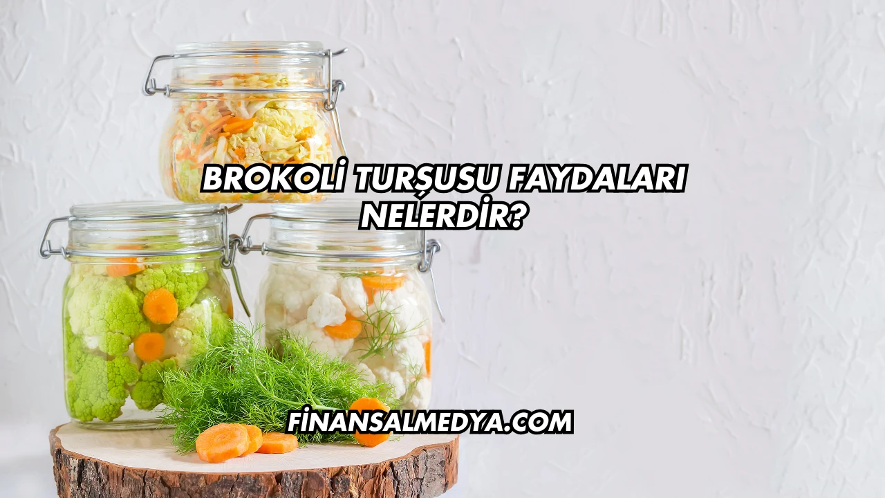 Brokoli Turşusu Faydaları Nelerdir?