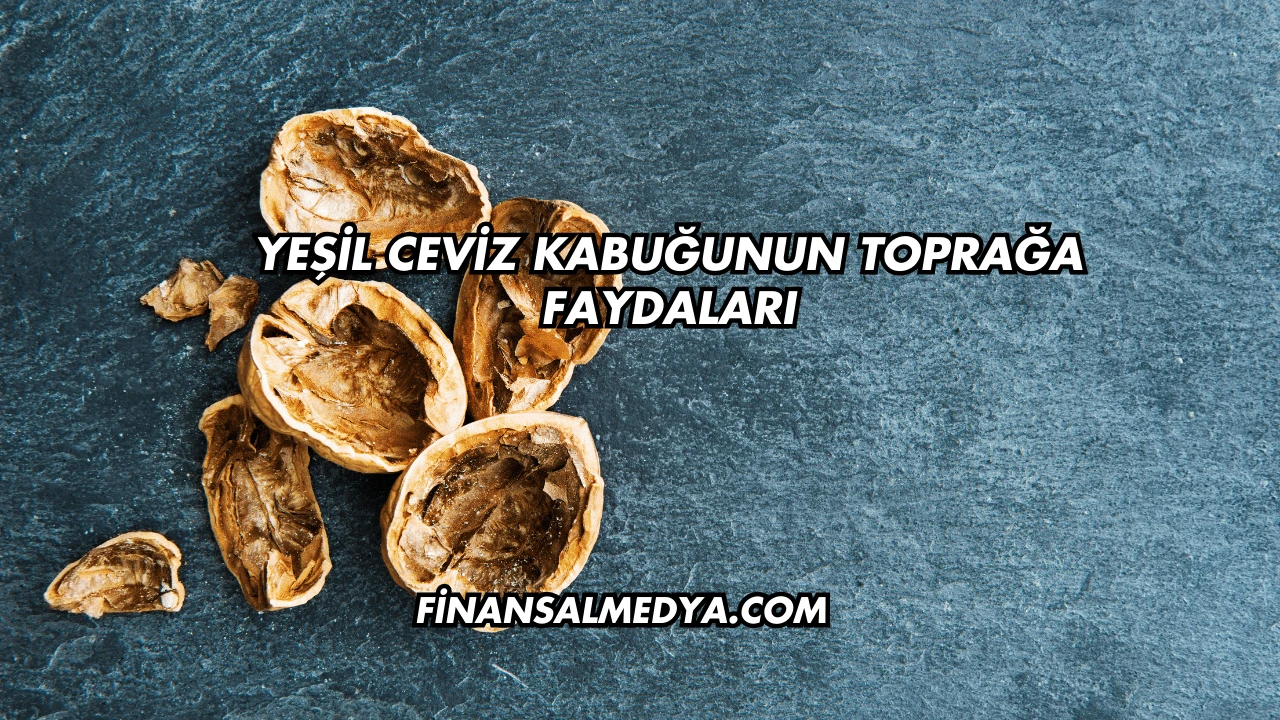 Yeşil Ceviz Kabuğunun Toprağa Faydaları