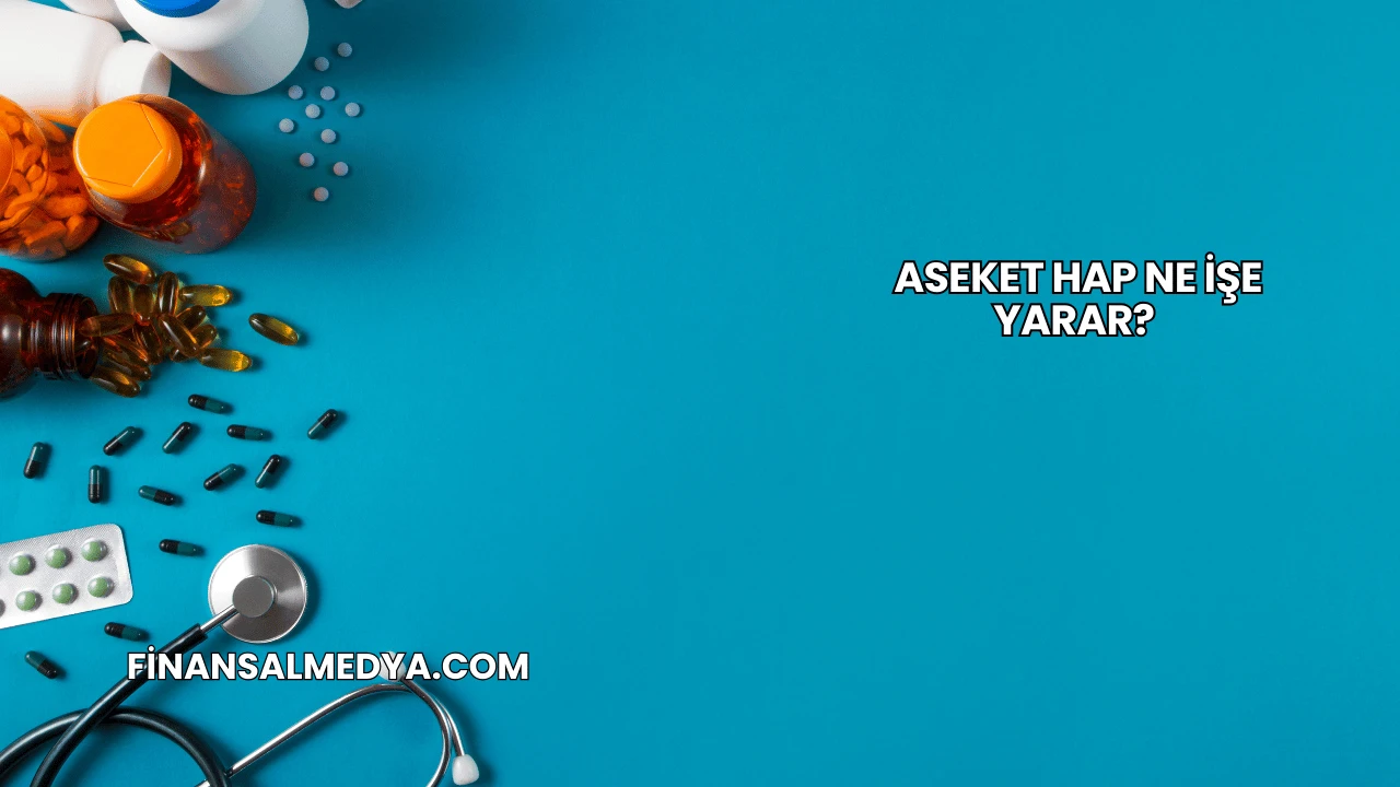 Aseket Hap Ne İşe Yarar?