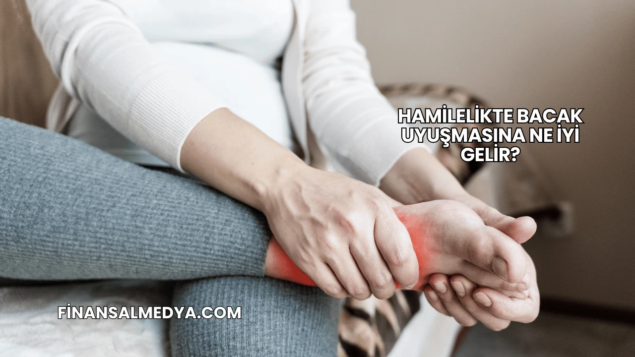 Hamilelikte Bacak Uyuşmasına Ne İyi Gelir?