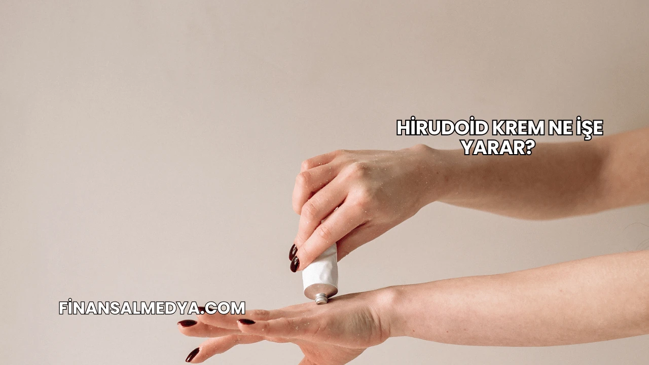 Hirudoid Krem Ne İşe Yarar?