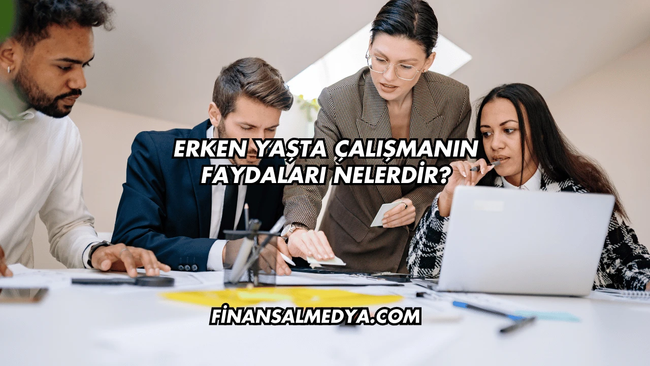 Erken Yaşta Çalışmanın Faydaları Nelerdir?