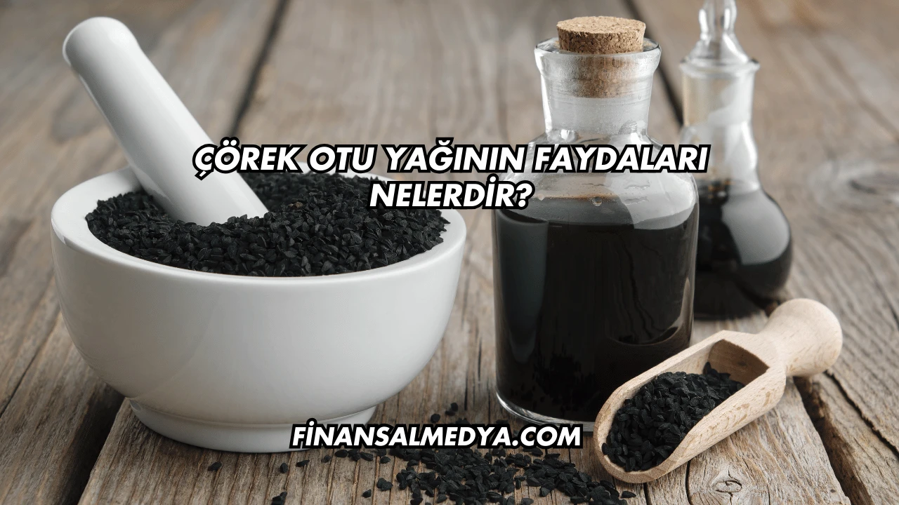 Çörek Otu Yağının Faydaları Nelerdir?
