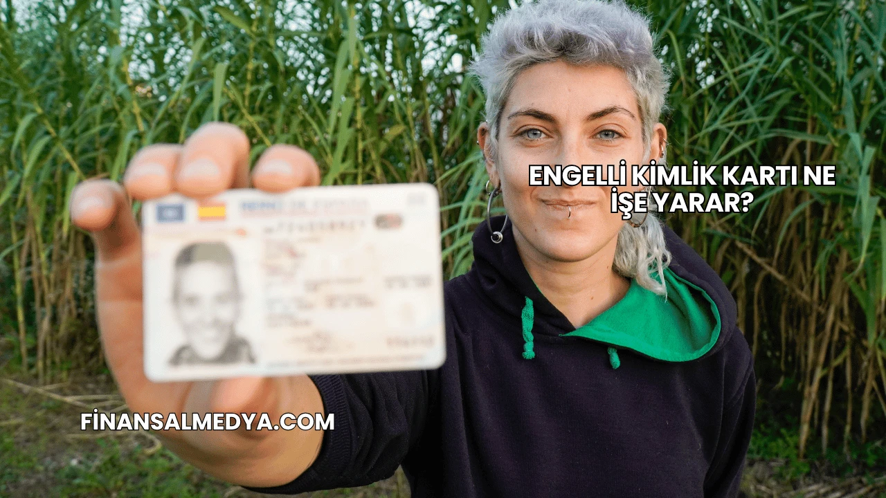 Engelli Kimlik Kartı Ne İşe Yarar?