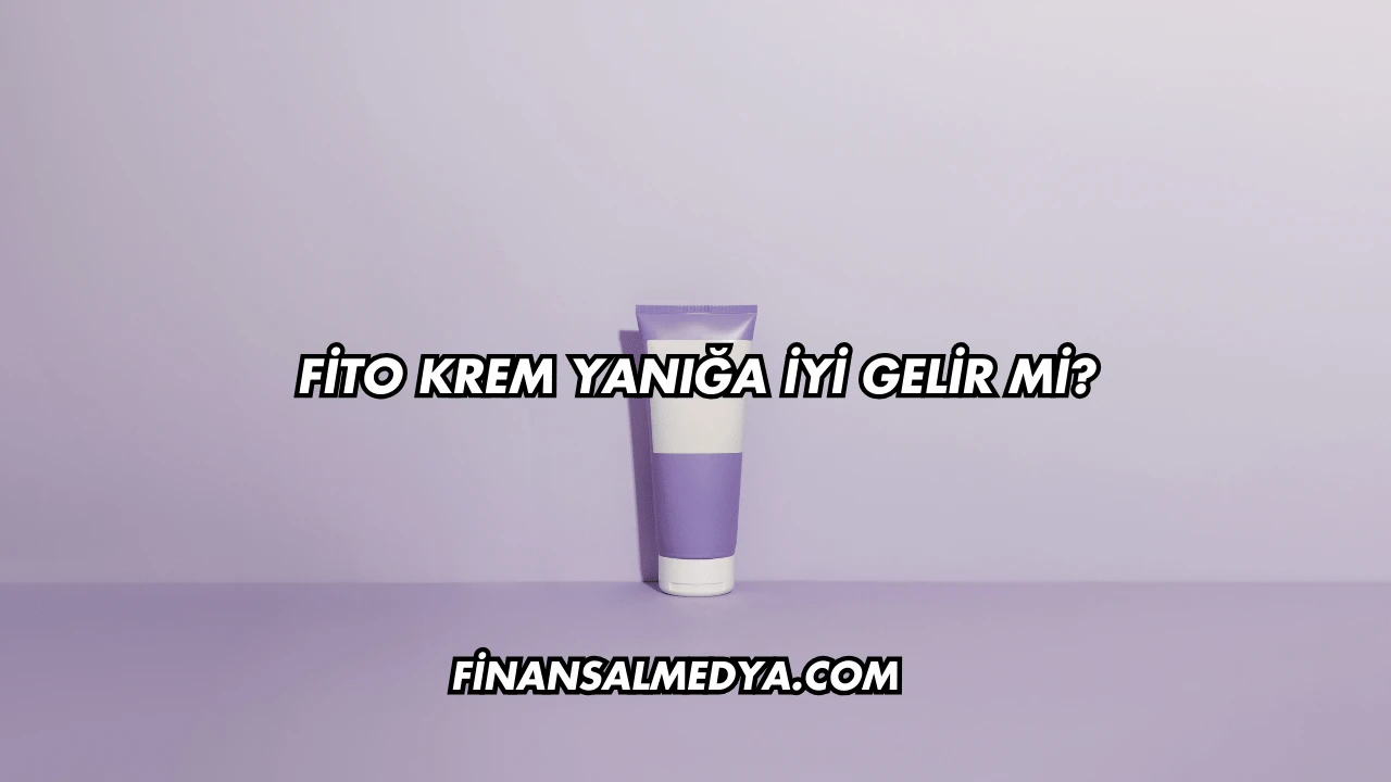 Fito Krem Yanığa İyi Gelir mi?