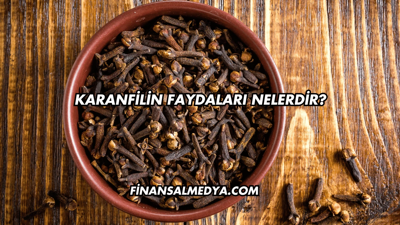 Karanfilin Faydaları Nelerdir?