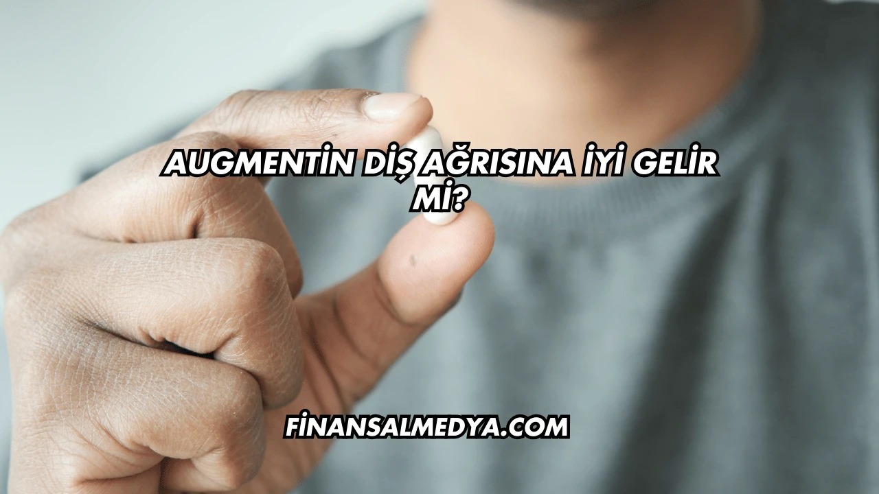 Augmentin Diş Ağrısına İyi Gelir mi?