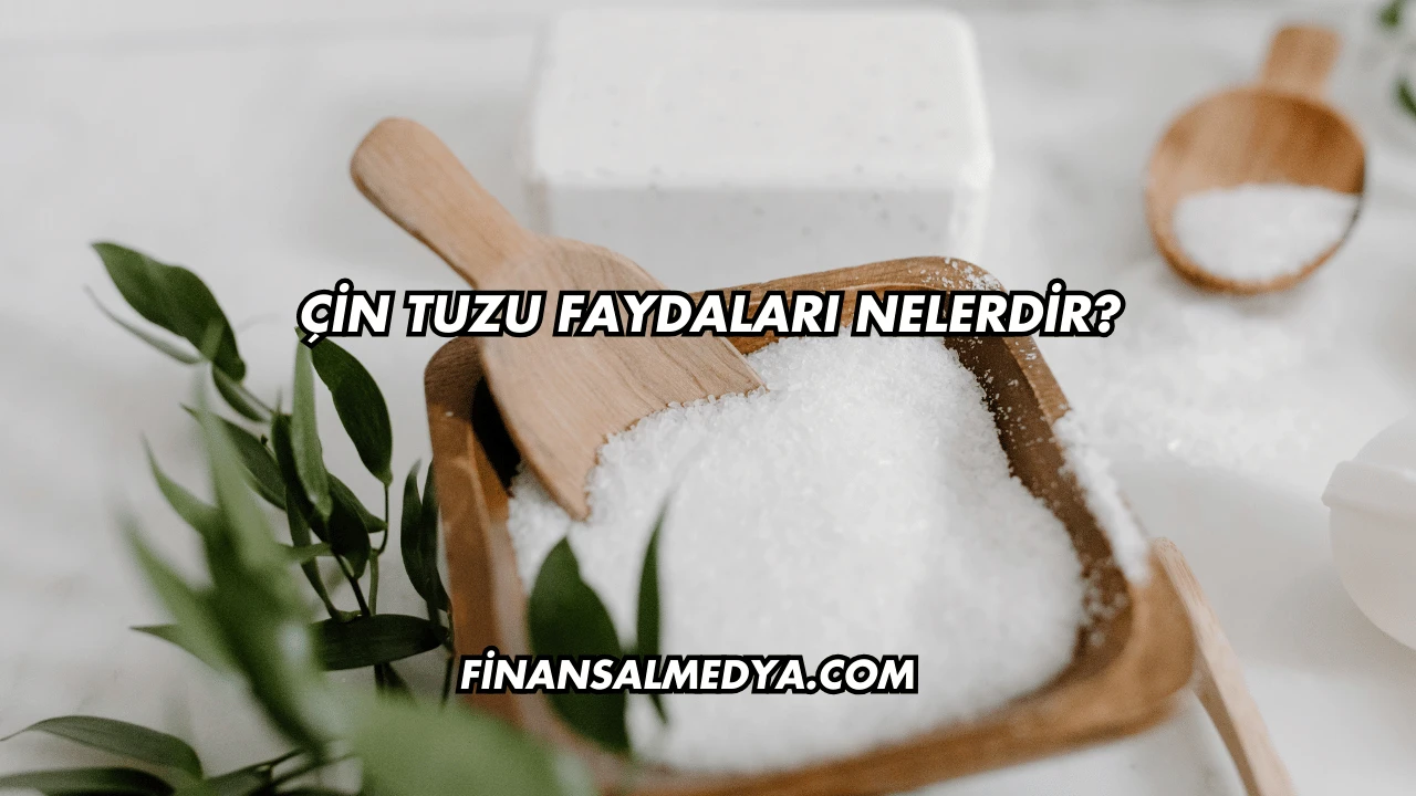 Çin Tuzu Faydaları Nelerdir?