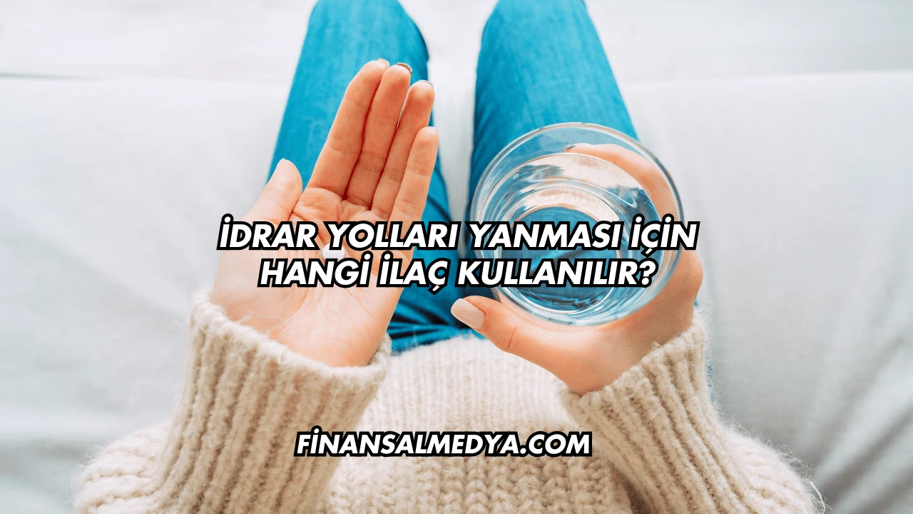 İdrar Yolları Yanması İçin Hangi İlaç Kullanılır?