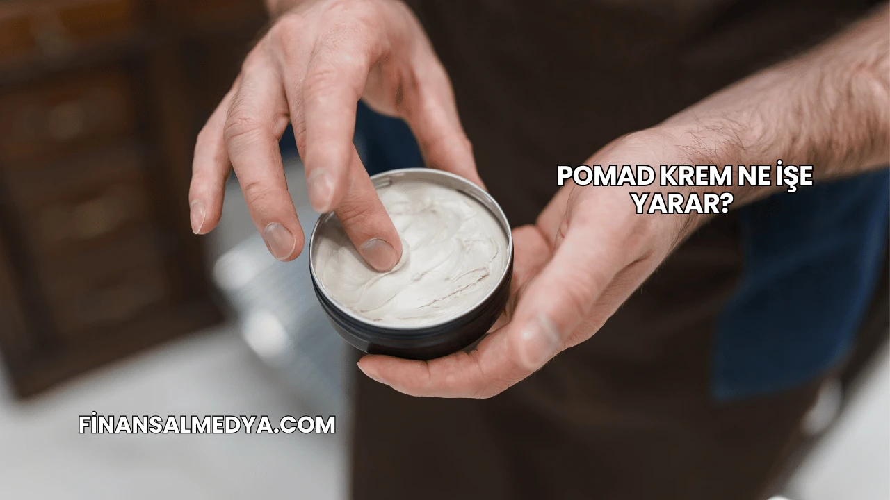 Pomad Krem Ne İşe Yarar?