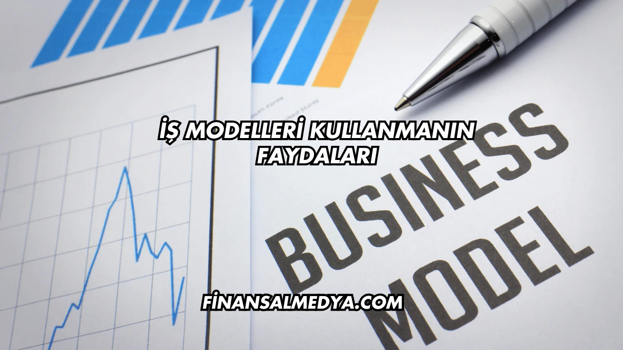 İş Modelleri Kullanmanın Faydaları