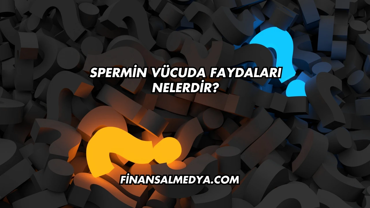 Spermin Vücuda Faydaları Nelerdir?