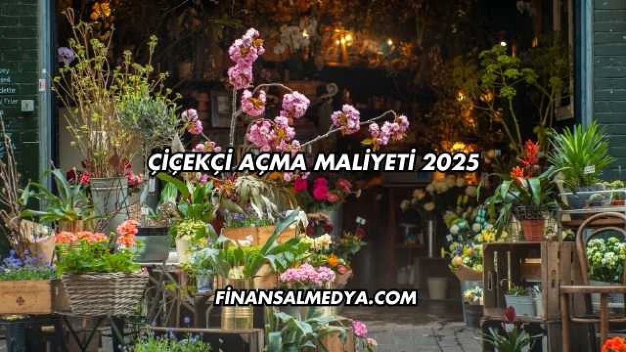 Çiçekçi Açma Maliyeti 2025