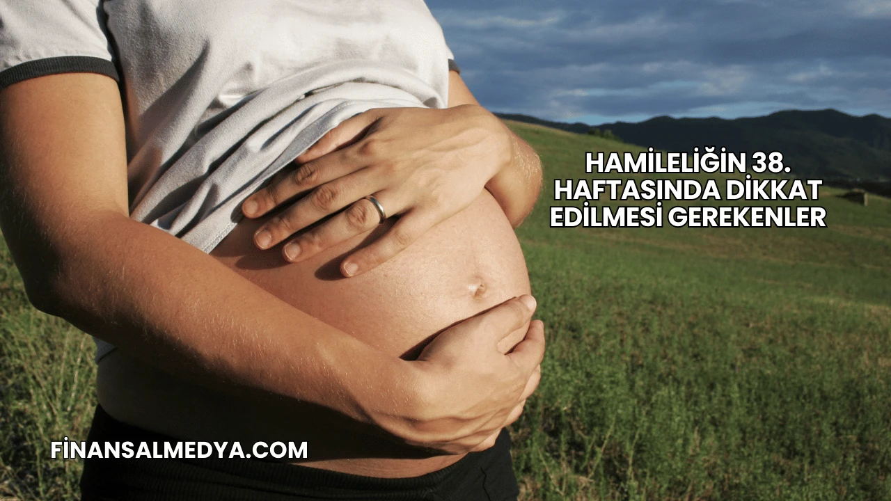 Hamileliğin 38. Haftasında Dikkat Edilmesi Gerekenler