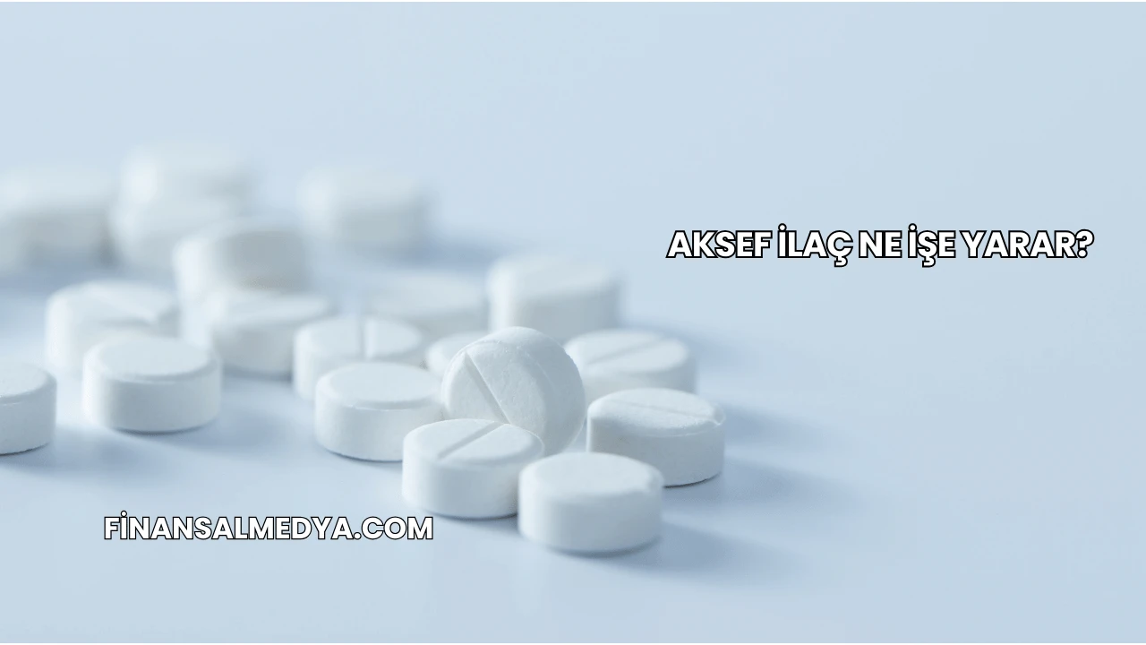 Aksef İlaç Ne İşe Yarar?