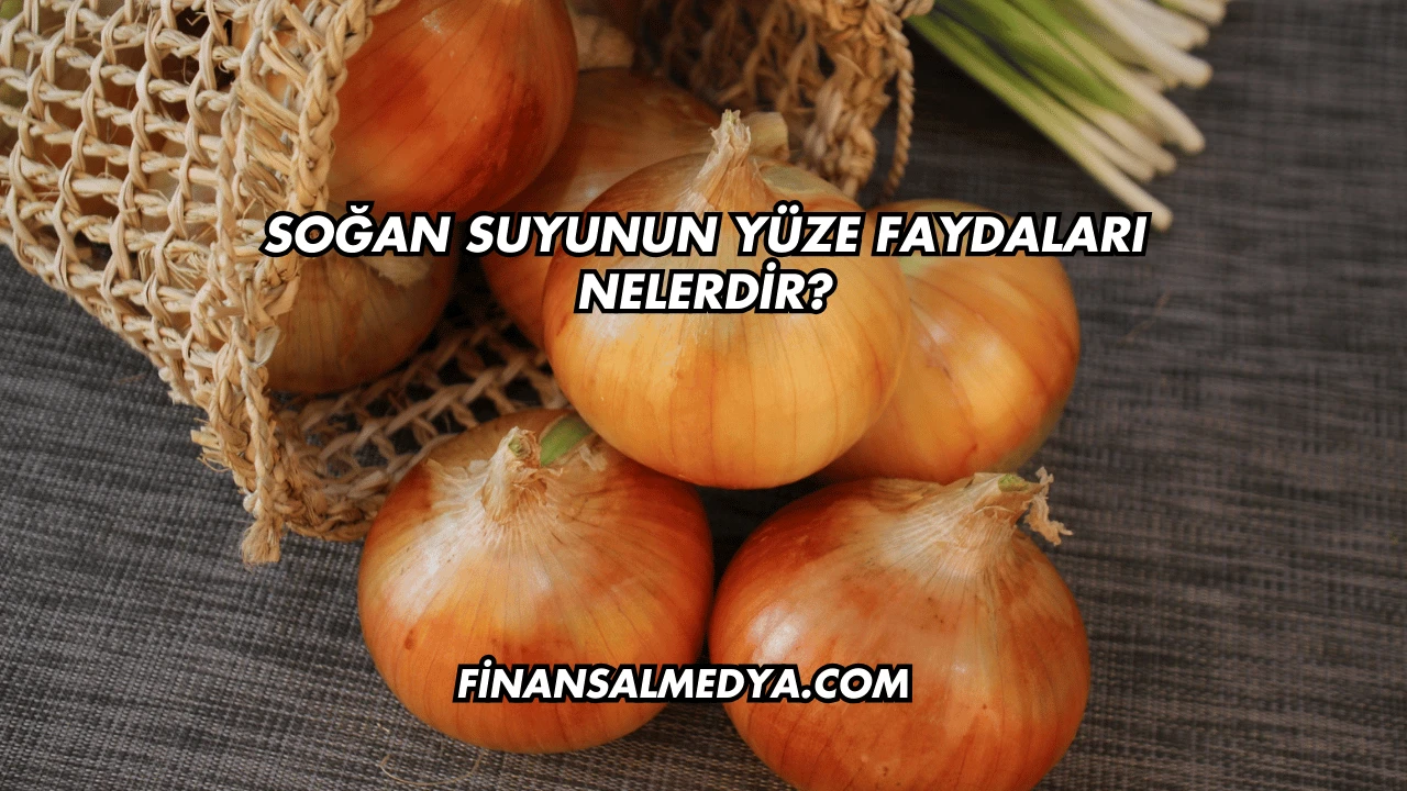 Soğan Suyunun Yüze Faydaları Nelerdir?