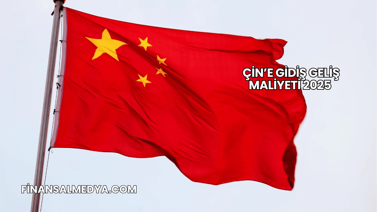Çin’e Gidiş Geliş Maliyeti 2025