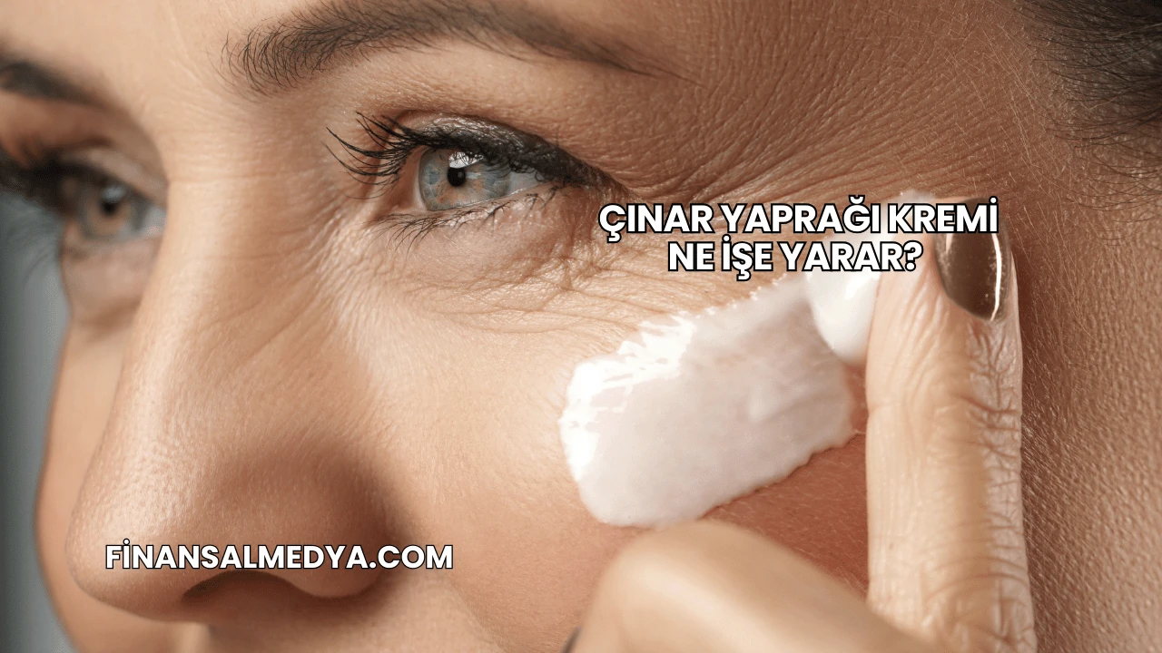 Çınar Yaprağı Kremi Ne İşe Yarar?