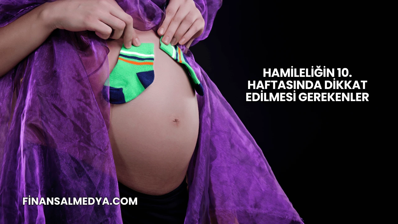 Hamileliğin 10. Haftasında Dikkat Edilmesi Gerekenler
