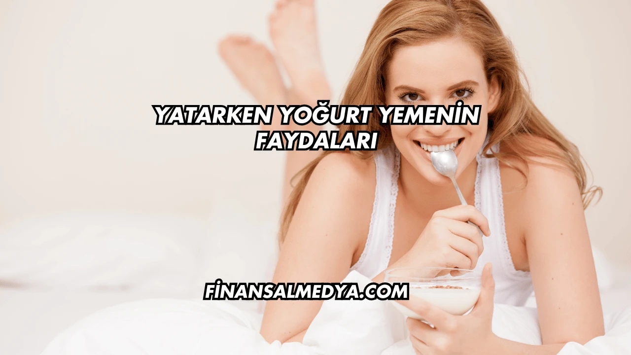 Yatarken Yoğurt Yemenin Faydaları